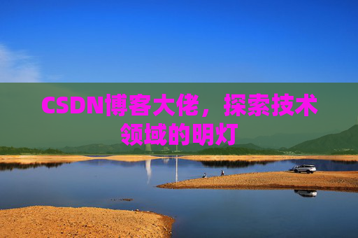 CSDN博客大佬，探索技术领域的明灯